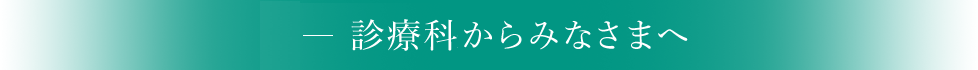 診療科長からみなさまへ