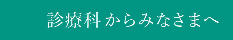 診療科長からみなさまへ