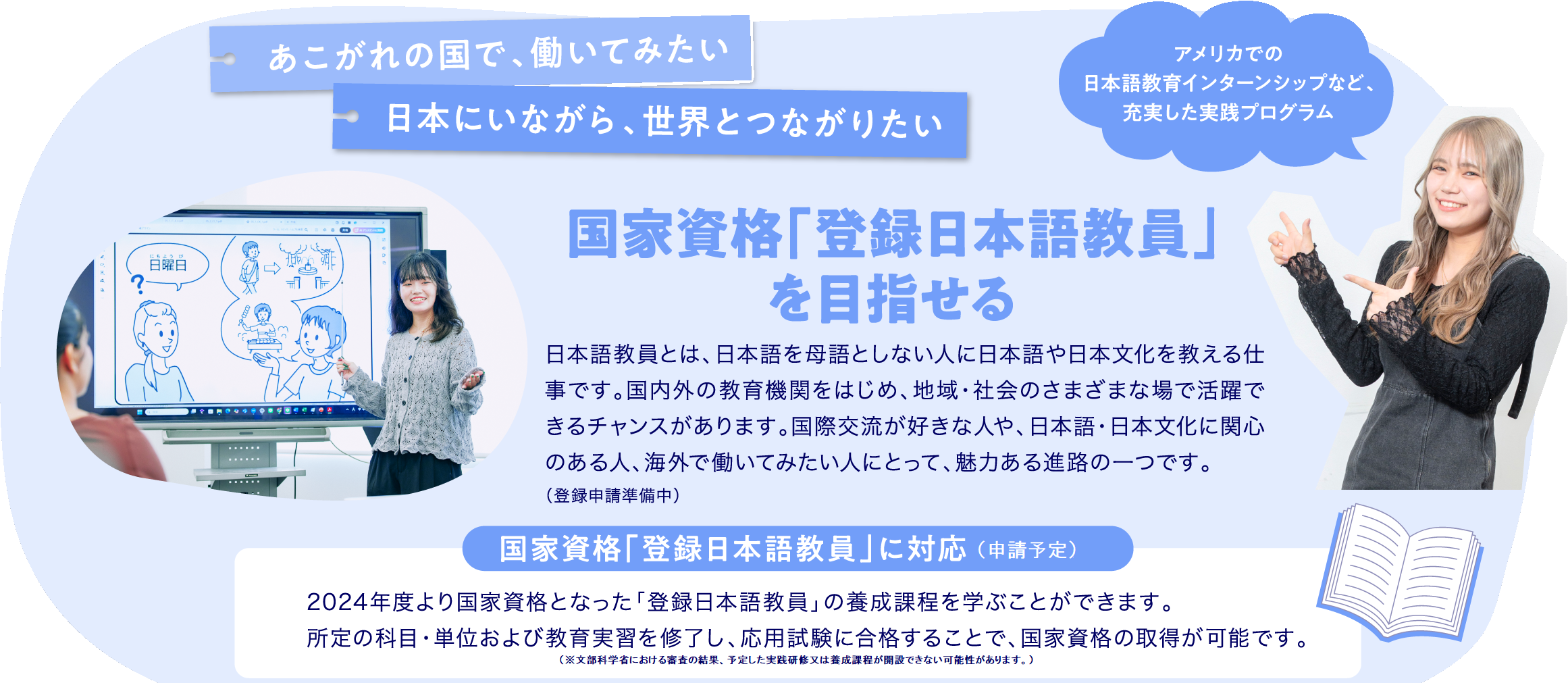 国家資格「登録日本語教員」を目指せる：あこがれの国で、働いてみたい。日本にいながら、世界とつながりたい。　国家資格「登録日本語教員」に対応（申請準備中）