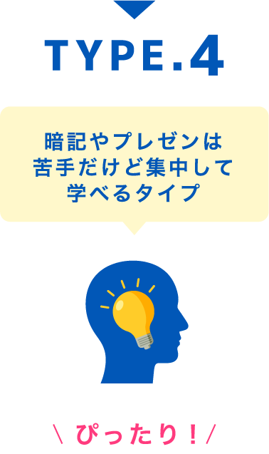 TYPE.4 暗記やプレゼンは苦手だけど集中して学べるタイプ