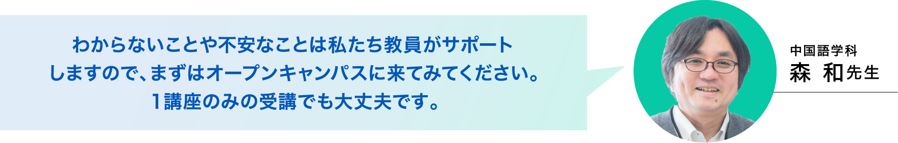 中国語学科 森和先生「わからないことや不安なことは私たち教員がサポートしますので、まずはオープンキャンパスに来てみてください。１講座のみの受講でも大丈夫です。」