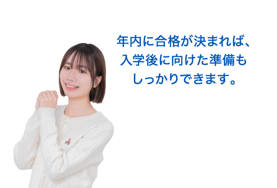 年内に合格が決まれば、入学後に向けた準備もしっかりできます。